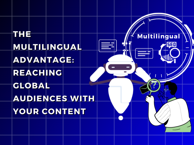 The Multilingual Advantage: Reaching Global Audiences with Your Content